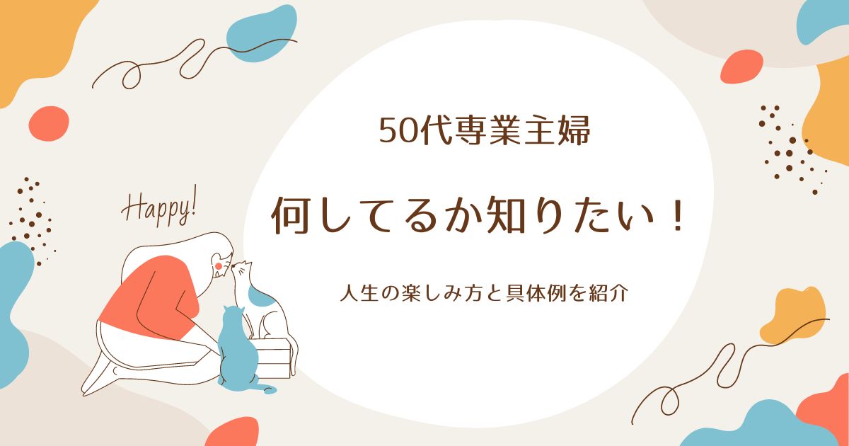 50代専業主婦が何してるか知りたい！人生の楽しみ方と具体例を紹介