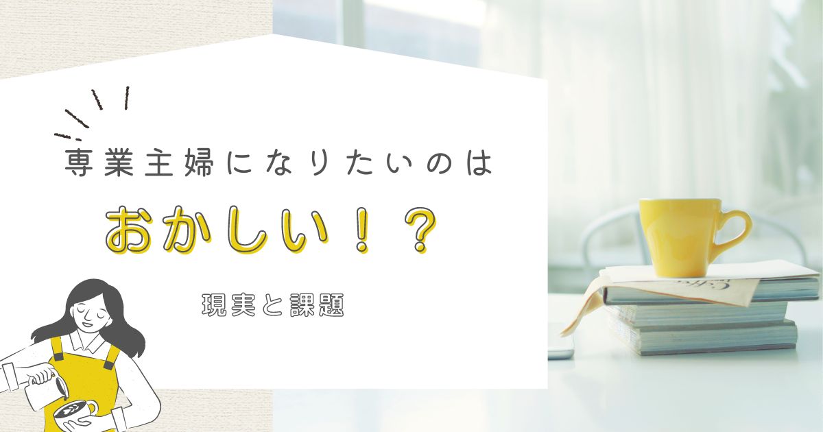 専業主婦になりたいのはおかしい？今どき専業主婦の現実と課題