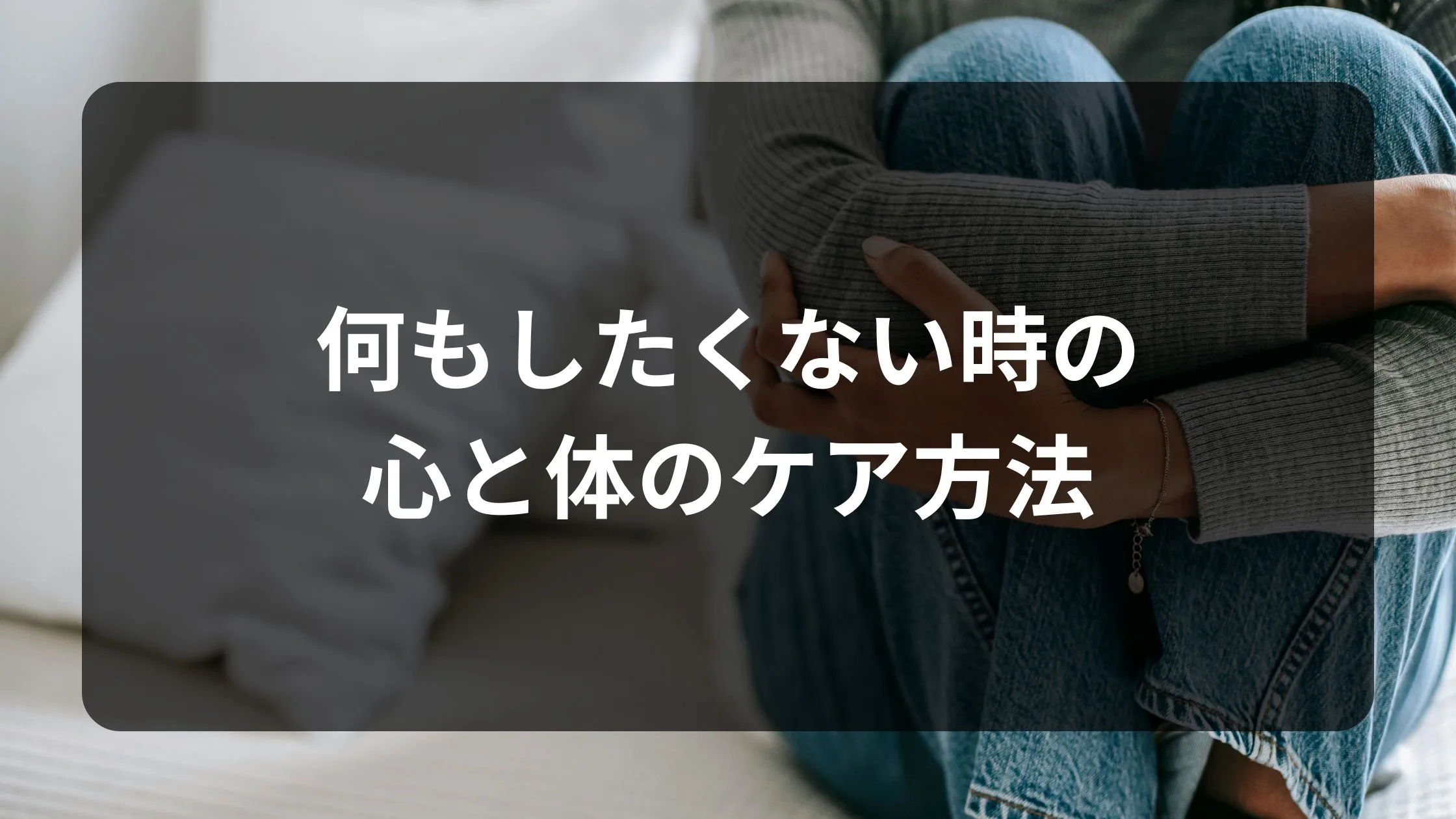 何もしたくない時の心と体のケア方法