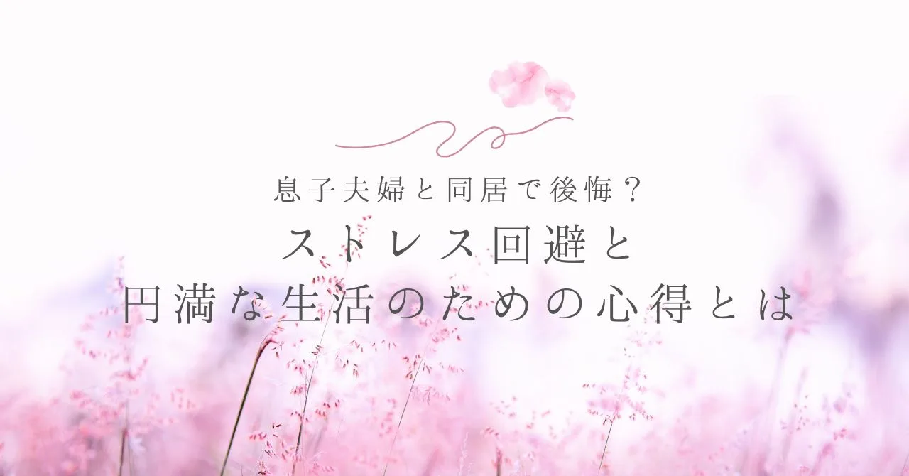 「息子夫婦と同居で後悔？ストレス回避と円満な生活のための心得とは」のアイキャッチ画像