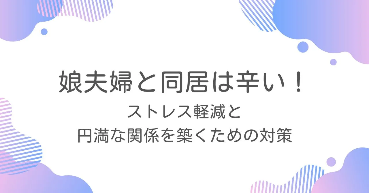 「娘夫婦との同居は辛い！ストレス軽減と円満な関係を築くための対策」のアイキャッチ画像