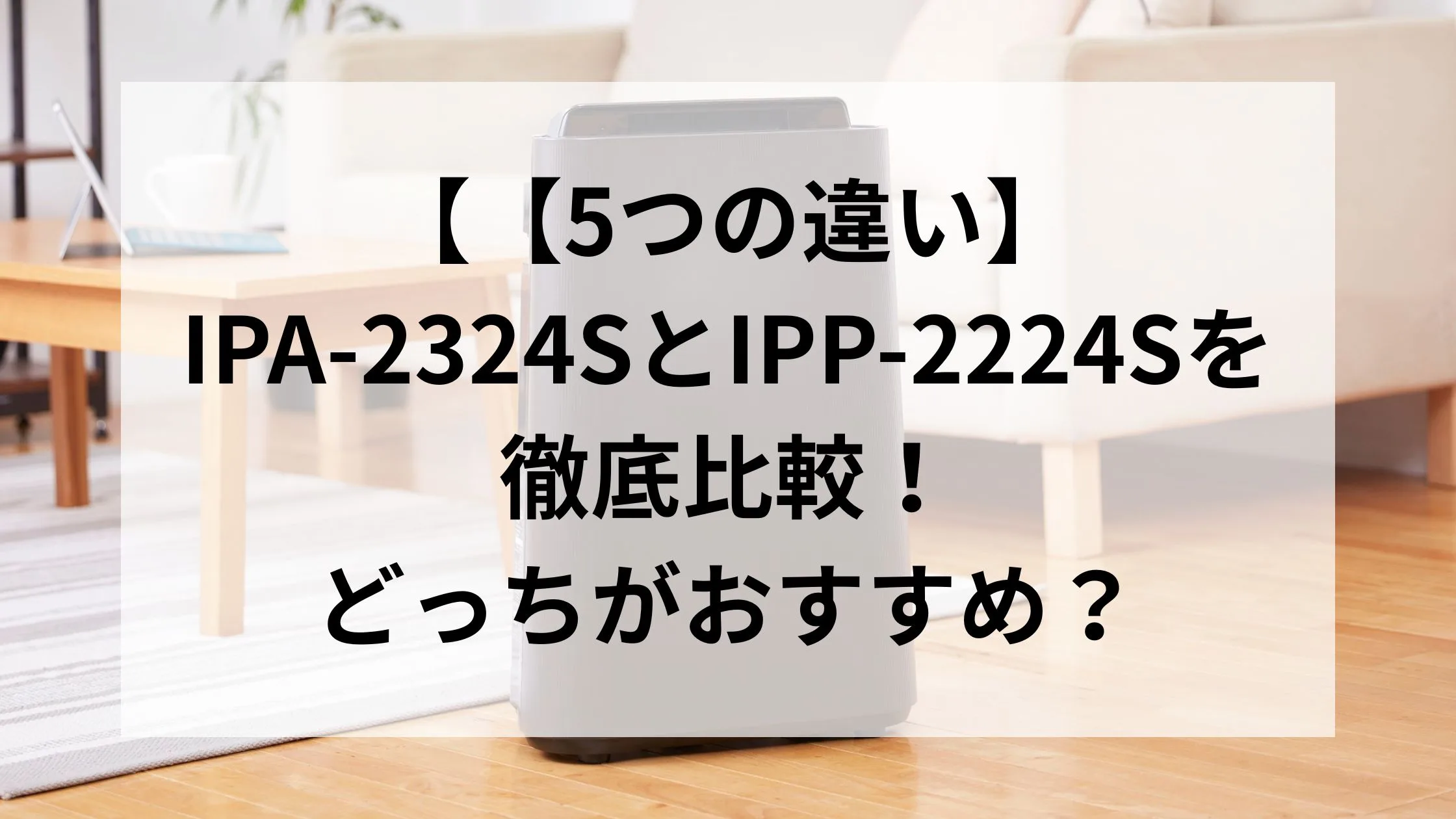 【5つの違い】IPA-2324SとIPP-2224Sを徹底比較!どっちがおすすめ?