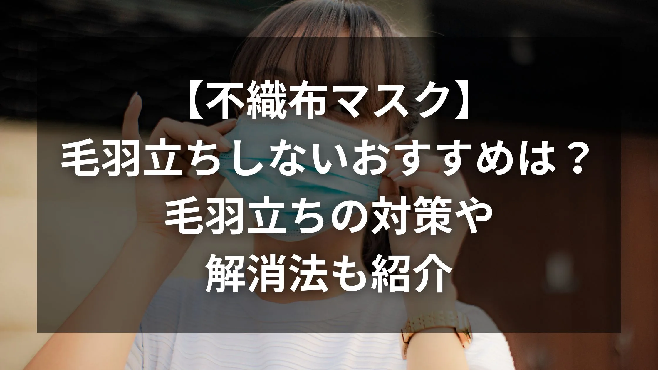 「【不織布マスク】毛羽立ちしないおすすめは？毛羽立ちの対策や解消法も紹介」のアイキャッチ画像