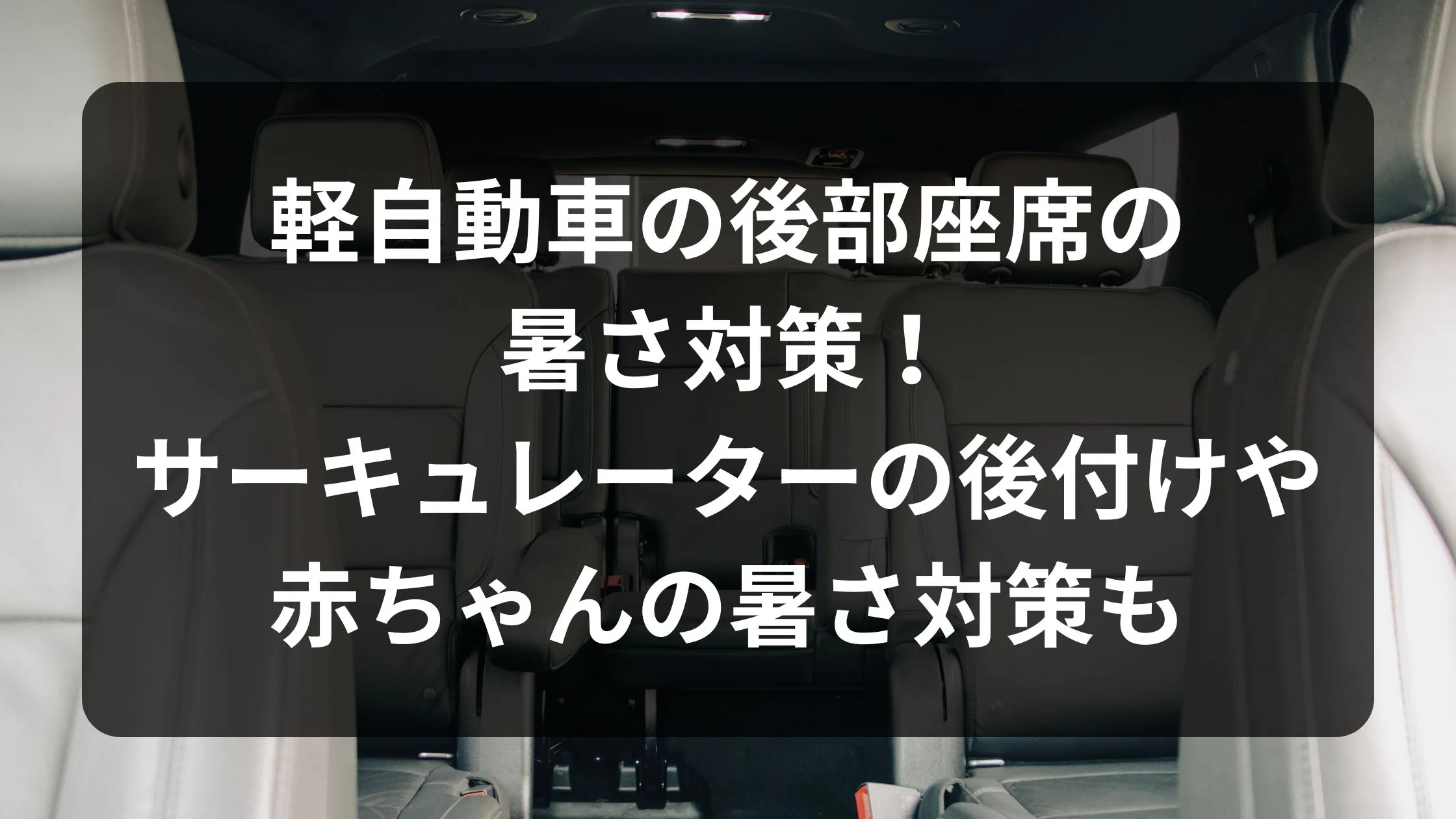 軽自動車の後部座席の暑さ対策!サーキュレーターの後付けや赤ちゃんの暑さ対策も