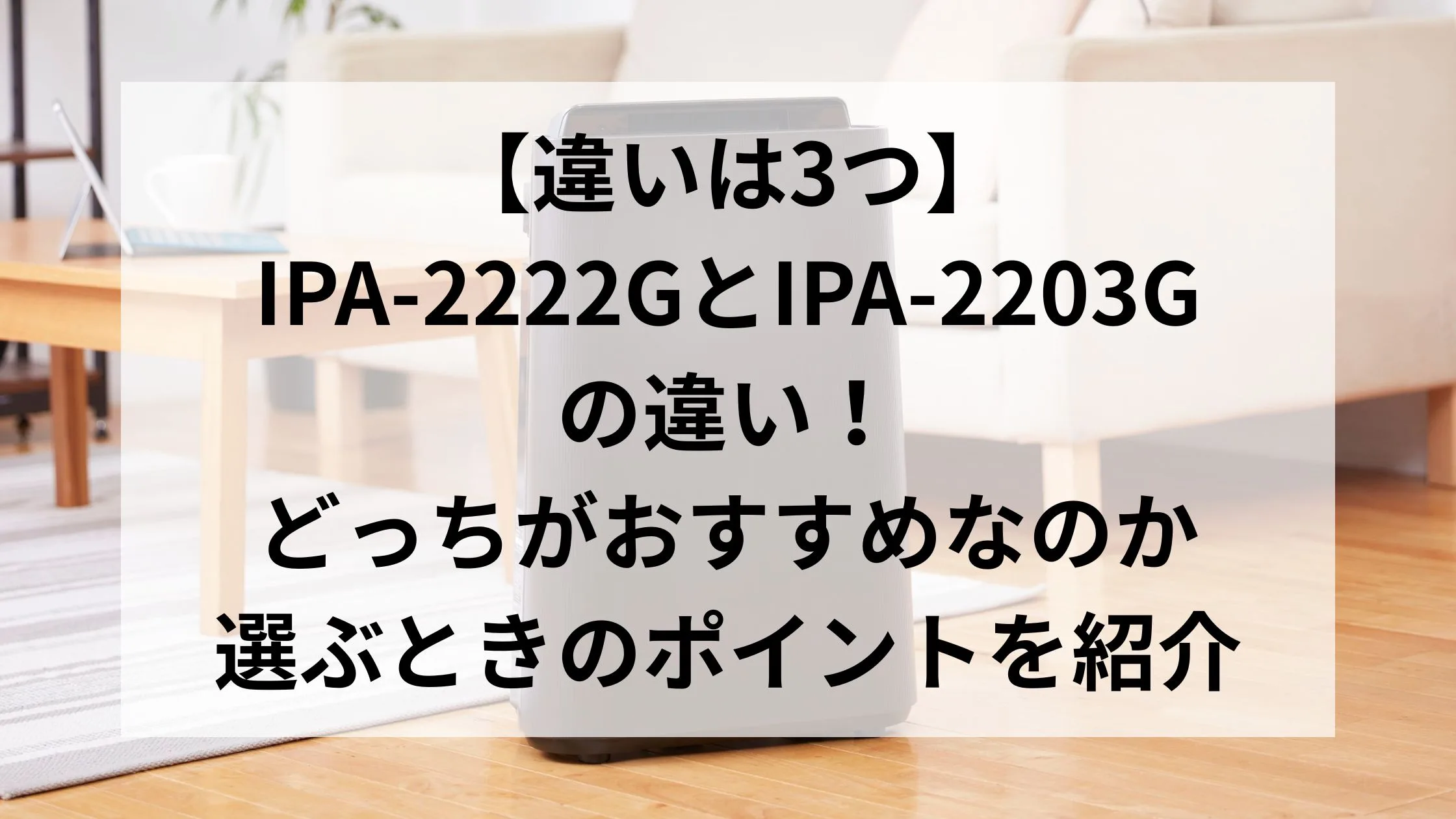 「【違いは3つ】IPA-2222GとIPA-2203Gの違い！どっちがおすすめなのか選ぶときのポイントを紹介」のアイキャッチ画像