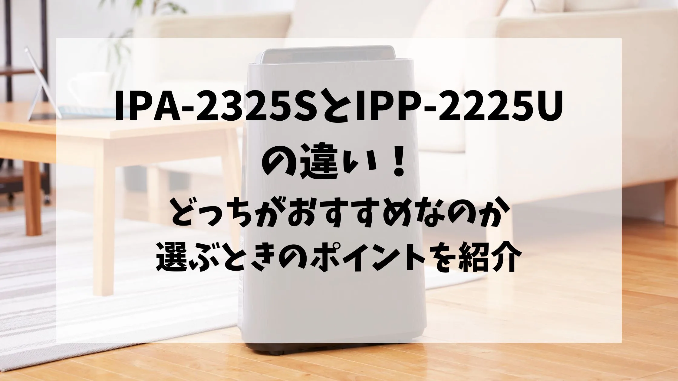 「【違いは5つ】IPA-2325SとIPP-2225Uの違い！どっちを選べばいいかポイントも解説」のアイキャッチ画像