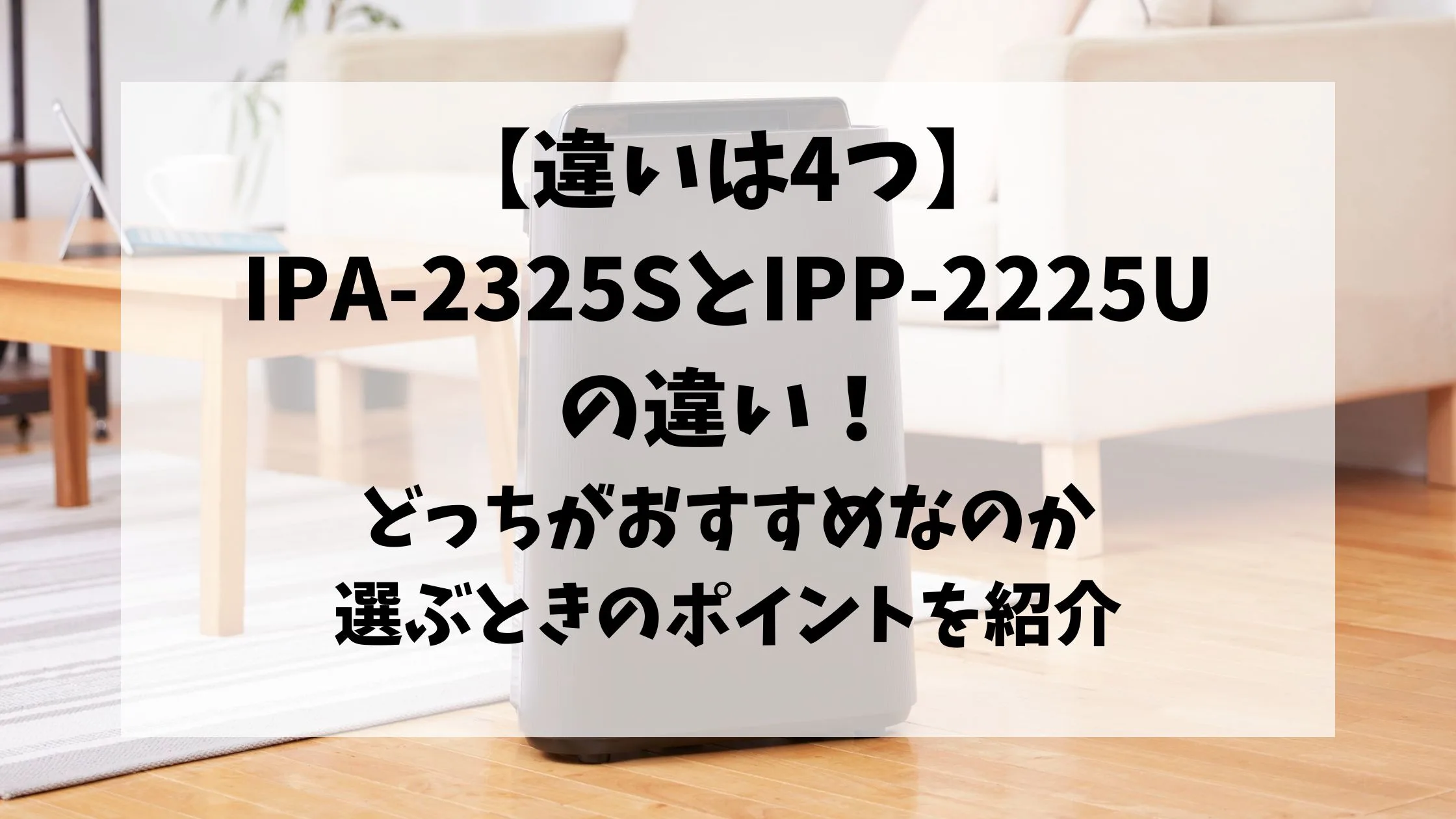 「IPA-2325SとIPP-2225Uの違い！どっちがおすすめなのか選ぶときのポイントも紹介！」